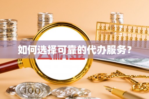 寒亭如何选择可靠的代办服务？