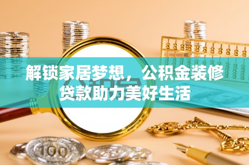 永登解锁家居梦想，公积金装修贷款助力美好生活