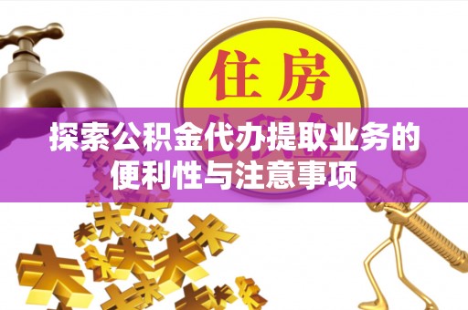 卓溪探索公积金代办提取业务的便利性与注意事项