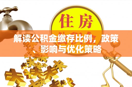 泰山解读公积金缴存比例，政策、影响与优化策略