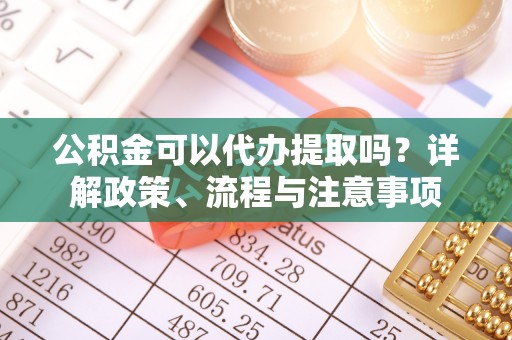 晋州公积金可以代办提取吗？详解政策、流程与注意事项