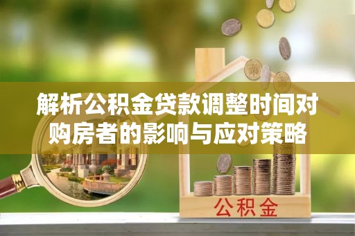 晋州解析公积金贷款调整时间对购房者的影响与应对策略