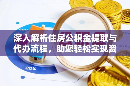 望花深入解析住房公积金提取与代办流程，助您轻松实现资金利用最大化