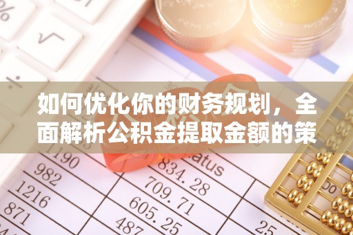 正宁如何优化你的财务规划，全面解析公积金提取金额的策略与技巧