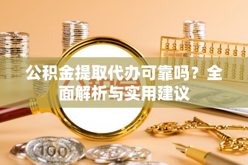 南州公积金提取代办可靠吗？全面解析与实用建议