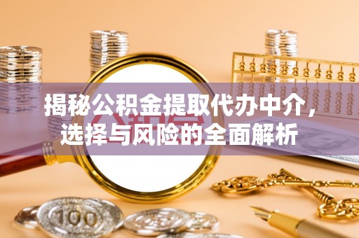 富源揭秘公积金提取代办中介，选择与风险的全面解析