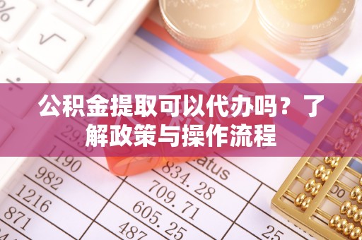平和公积金提取可以代办吗？了解政策与操作流程