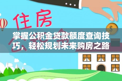 河间掌握公积金贷款额度查询技巧，轻松规划未来购房之路