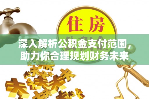 新沂深入解析公积金支付范围，助力你合理规划财务未来