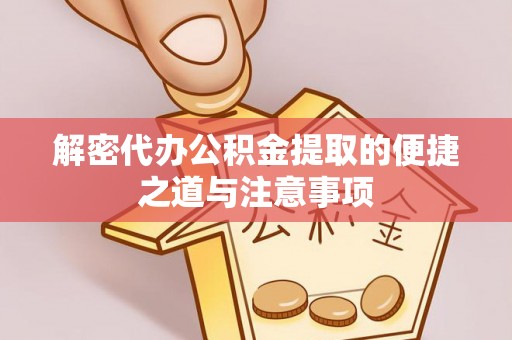 蔡甸解密代办公积金提取的便捷之道与注意事项