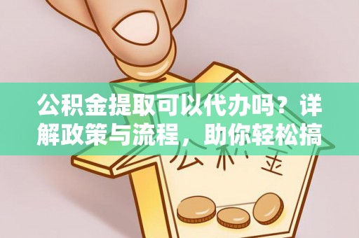汤原公积金提取可以代办吗？详解政策与流程，助你轻松搞定！