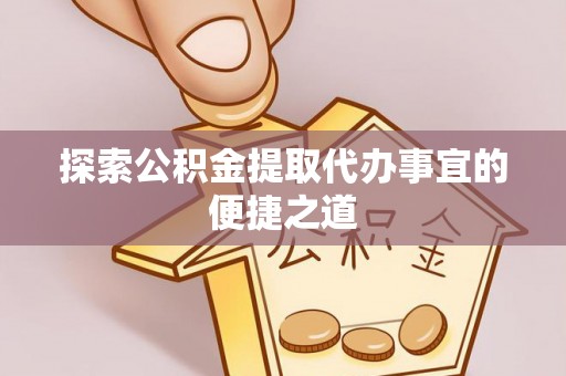 灵武探索公积金提取代办事宜的便捷之道