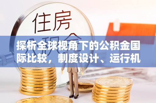 泾源探析全球视角下的公积金国际比较，制度设计、运行机制与未来趋势