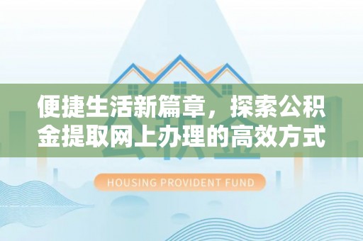 漯河便捷生活新篇章，探索公积金提取网上办理的高效方式