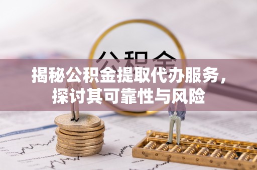 泾源揭秘公积金提取代办服务，探讨其可靠性与风险