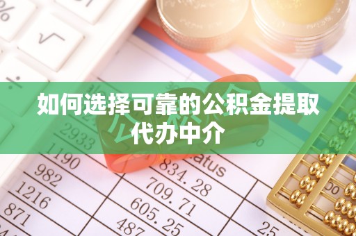本溪如何选择可靠的公积金提取代办中介