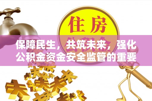 绛县保障民生，共筑未来，强化公积金资金安全监管的重要性