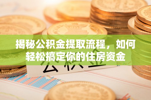 黔西南揭秘公积金提取流程，如何轻松搞定你的住房资金