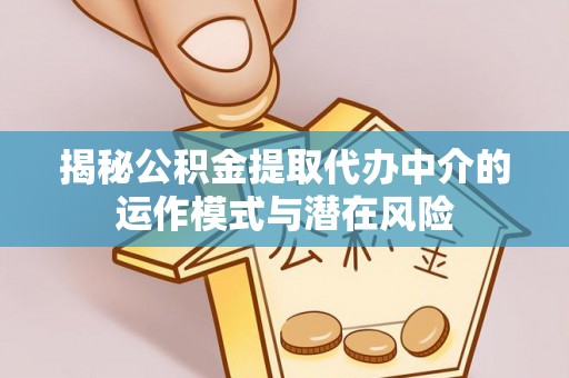 丹东揭秘公积金提取代办中介的运作模式与潜在风险