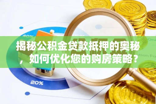 岑巩揭秘公积金贷款抵押的奥秘，如何优化您的购房策略？