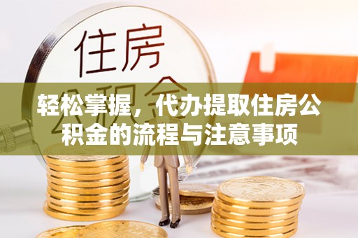 喀喇沁左翼轻松掌握，代办提取住房公积金的流程与注意事项
