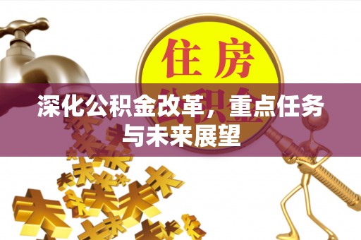 务川深化公积金改革，重点任务与未来展望
