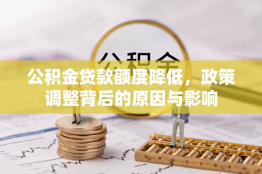 务川公积金贷款额度降低，政策调整背后的原因与影响