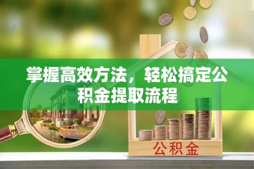 下城掌握高效方法，轻松搞定公积金提取流程