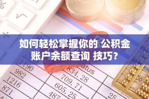井陉如何轻松掌握你的 公积金账户余额查询 技巧？