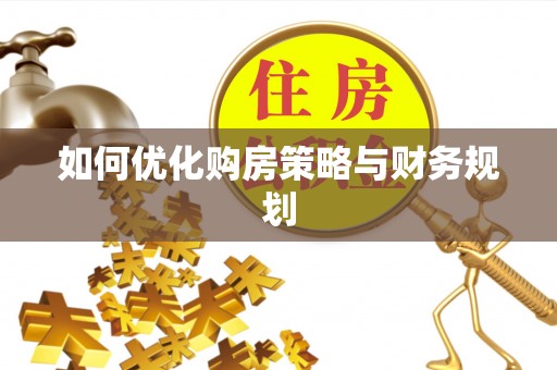 潍城如何优化购房策略与财务规划