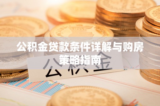 中正公积金贷款条件详解与购房策略指南