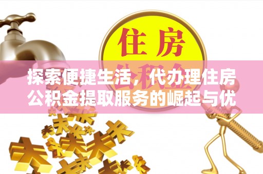 张家界探索便捷生活，代办理住房公积金提取服务的崛起与优势