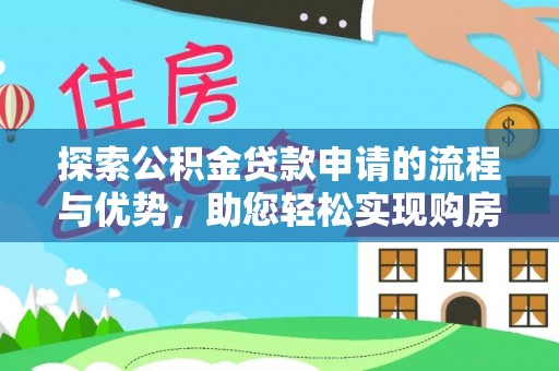 水磨沟探索公积金贷款申请的流程与优势，助您轻松实现购房梦想