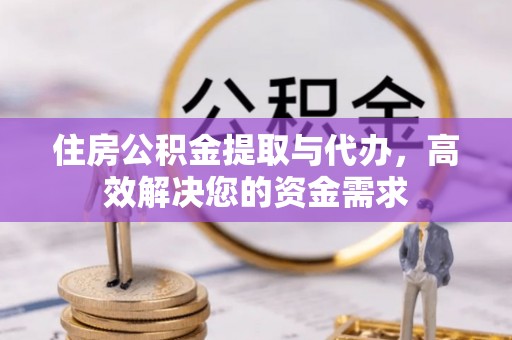 阳新住房公积金提取与代办，高效解决您的资金需求