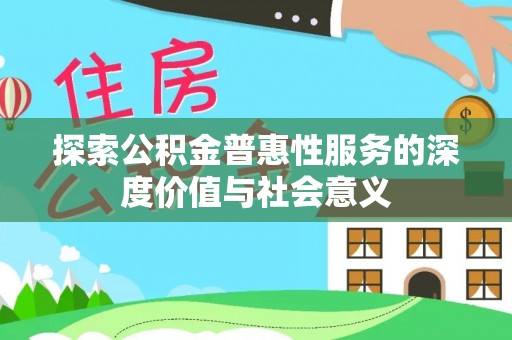 楠西探索公积金普惠性服务的深度价值与社会意义