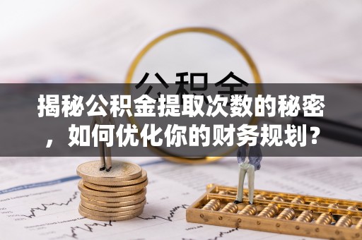 沭阳揭秘公积金提取次数的秘密，如何优化你的财务规划？
