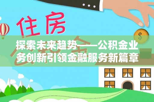三门探索未来趋势——公积金业务创新引领金融服务新篇章