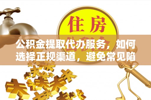 台儿庄公积金提取代办服务，如何选择正规渠道，避免常见陷阱