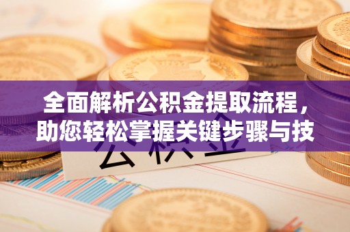 金溪全面解析公积金提取流程，助您轻松掌握关键步骤与技巧