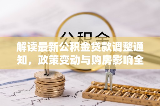 澄迈解读最新公积金贷款调整通知，政策变动与购房影响全解析