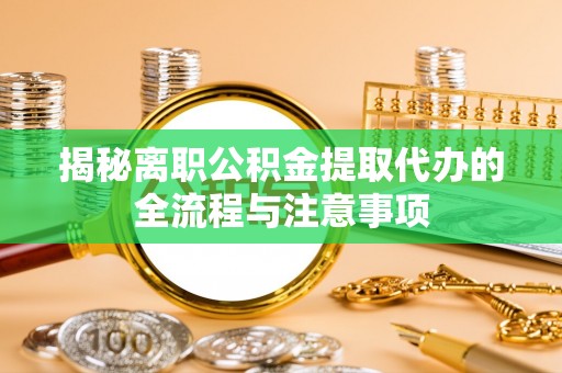 滴道揭秘离职公积金提取代办的全流程与注意事项