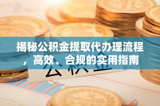 肃宁揭秘公积金提取代办理流程，高效、合规的实用指南