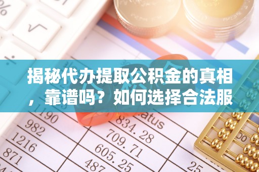 敦化揭秘代办提取公积金的真相，靠谱吗？如何选择合法服务？
