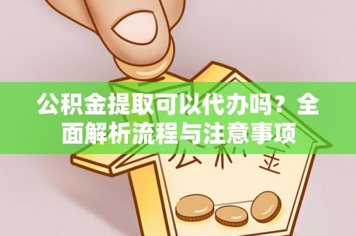 绿岛公积金提取可以代办吗？全面解析流程与注意事项