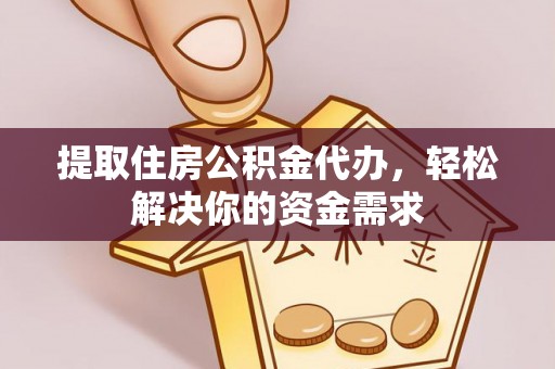 城厢提取住房公积金代办，轻松解决你的资金需求