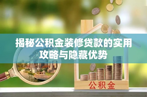 城厢揭秘公积金装修贷款的实用攻略与隐藏优势