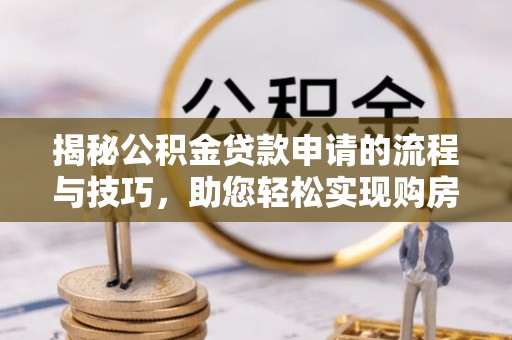 沁县揭秘公积金贷款申请的流程与技巧，助您轻松实现购房梦