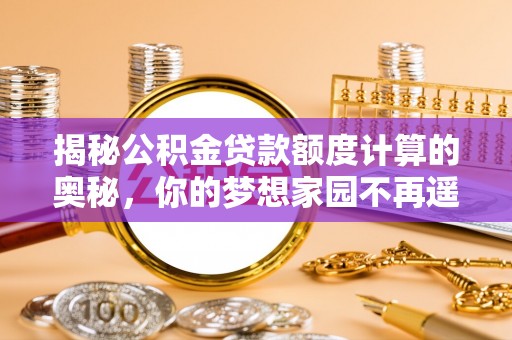 沁县揭秘公积金贷款额度计算的奥秘，你的梦想家园不再遥不可及