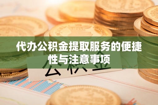 华蓥代办公积金提取服务的便捷性与注意事项