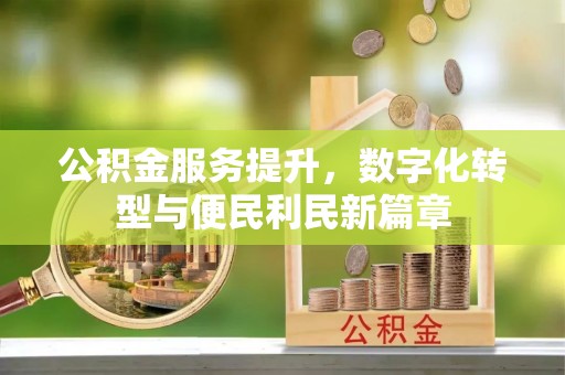 华蓥公积金服务提升，数字化转型与便民利民新篇章